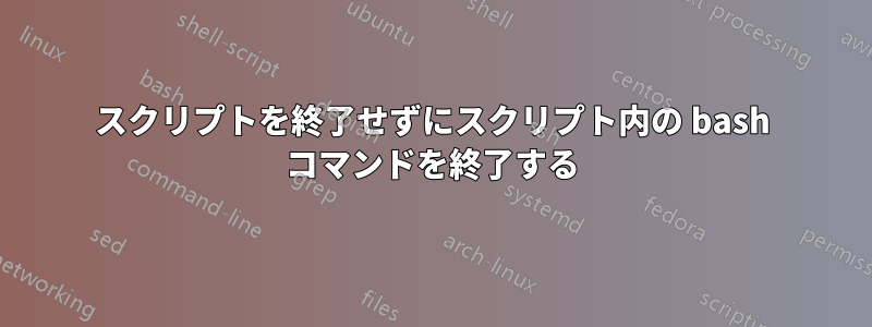 スクリプトを終了せずにスクリプト内の bash コマンドを終了する