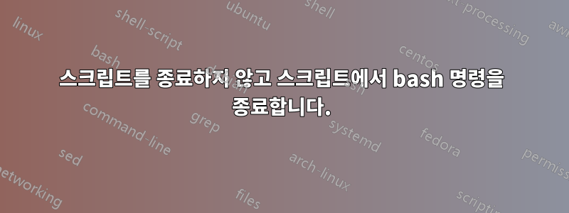 스크립트를 종료하지 않고 스크립트에서 bash 명령을 종료합니다.