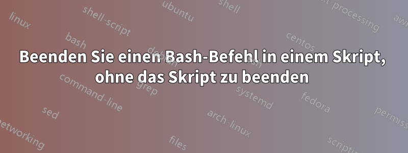 Beenden Sie einen Bash-Befehl in einem Skript, ohne das Skript zu beenden