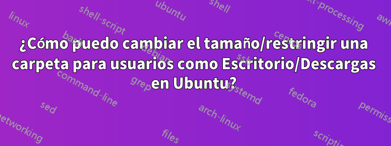 ¿Cómo puedo cambiar el tamaño/restringir una carpeta para usuarios como Escritorio/Descargas en Ubuntu?