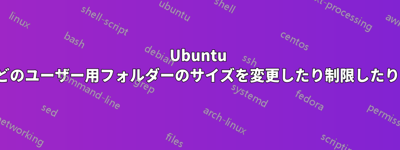 Ubuntu でデスクトップ/ダウンロードなどのユーザー用フォルダーのサイズを変更したり制限したりするにはどうすればいいですか?