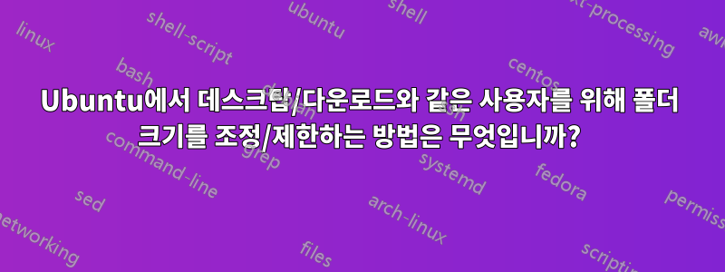 Ubuntu에서 데스크탑/다운로드와 같은 사용자를 위해 폴더 크기를 조정/제한하는 방법은 무엇입니까?