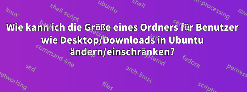 Wie kann ich die Größe eines Ordners für Benutzer wie Desktop/Downloads in Ubuntu ändern/einschränken?