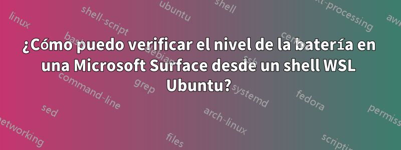 ¿Cómo puedo verificar el nivel de la batería en una Microsoft Surface desde un shell WSL Ubuntu?