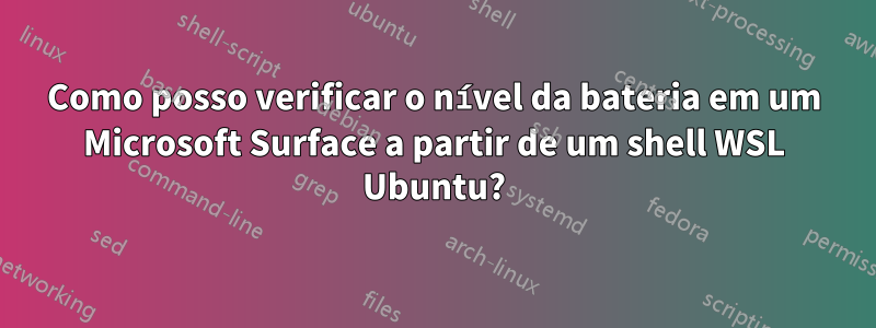 Como posso verificar o nível da bateria em um Microsoft Surface a partir de um shell WSL Ubuntu?