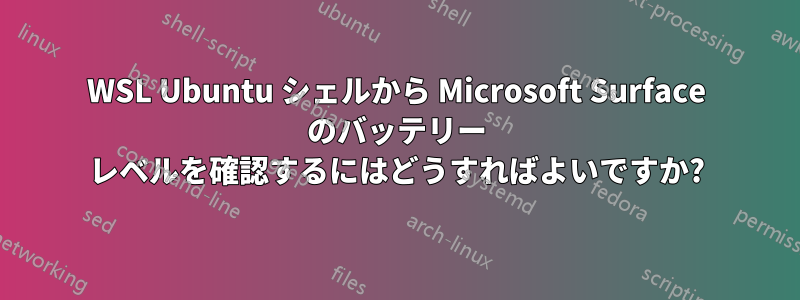 WSL Ubuntu シェルから Microsoft Surface のバッテリー レベルを確認するにはどうすればよいですか?