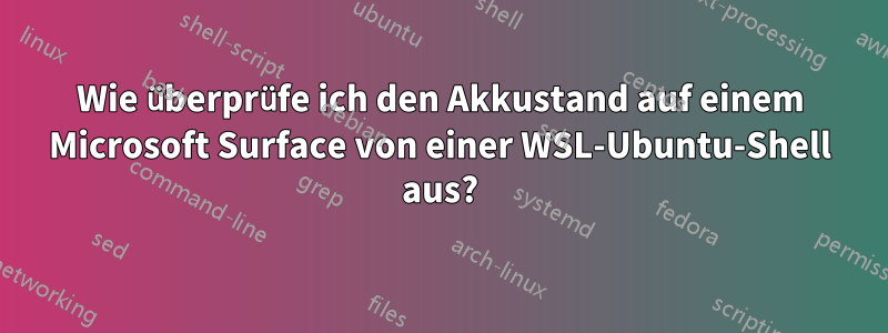 Wie überprüfe ich den Akkustand auf einem Microsoft Surface von einer WSL-Ubuntu-Shell aus?