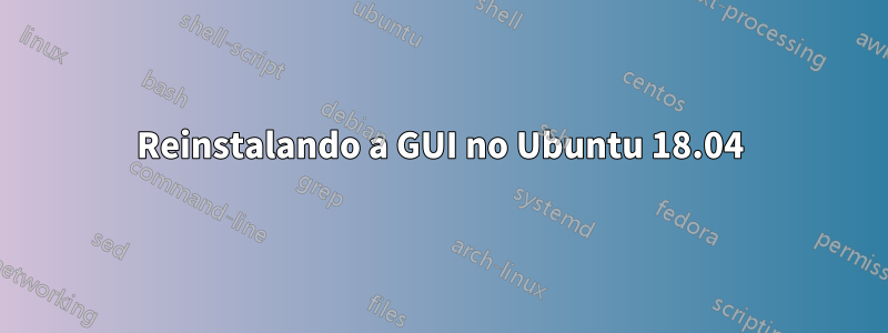 Reinstalando a GUI no Ubuntu 18.04