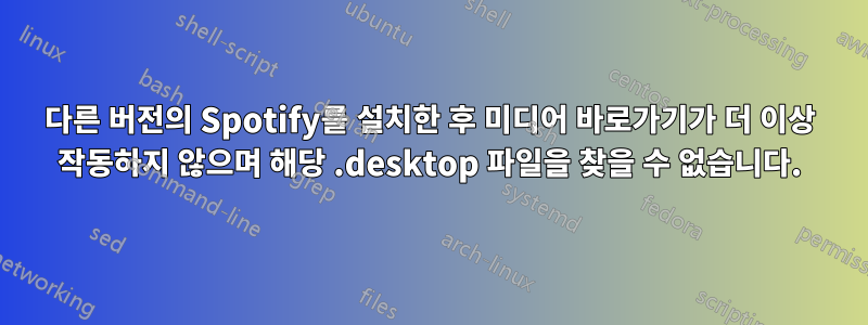 다른 버전의 Spotify를 설치한 후 미디어 바로가기가 더 이상 작동하지 않으며 해당 .desktop 파일을 찾을 수 없습니다.