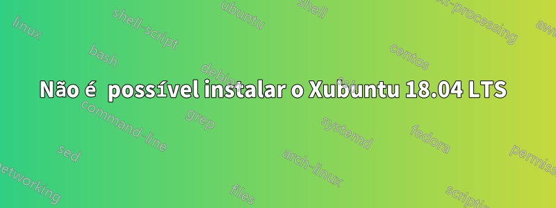 Não é possível instalar o Xubuntu 18.04 LTS 