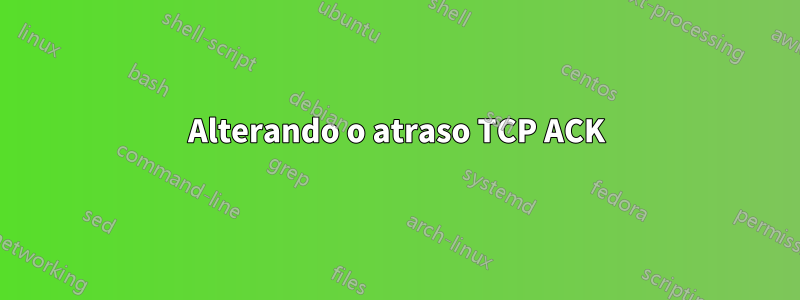 Alterando o atraso TCP ACK