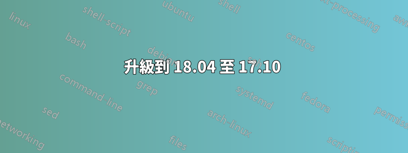 升級到 18.04 至 17.10