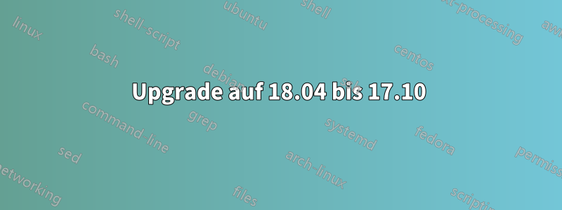 Upgrade auf 18.04 bis 17.10