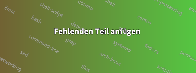 Fehlenden Teil anfügen