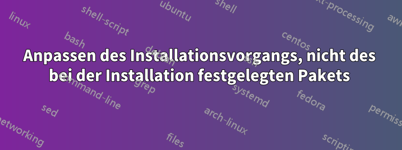 Anpassen des Installationsvorgangs, nicht des bei der Installation festgelegten Pakets