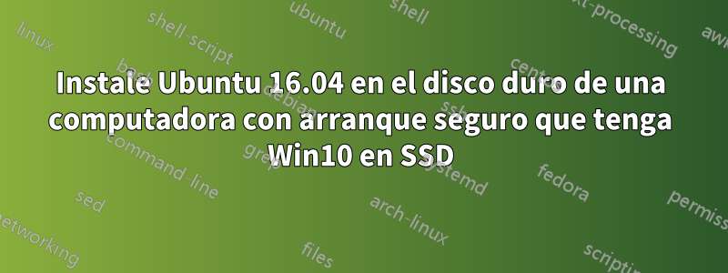 Instale Ubuntu 16.04 en el disco duro de una computadora con arranque seguro que tenga Win10 en SSD