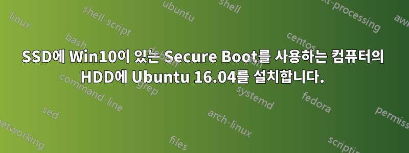 SSD에 Win10이 있는 Secure Boot를 사용하는 컴퓨터의 HDD에 Ubuntu 16.04를 설치합니다.