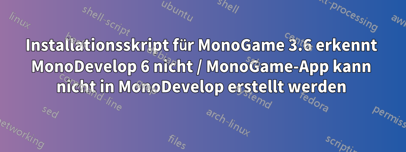 Installationsskript für MonoGame 3.6 erkennt MonoDevelop 6 nicht / MonoGame-App kann nicht in MonoDevelop erstellt werden