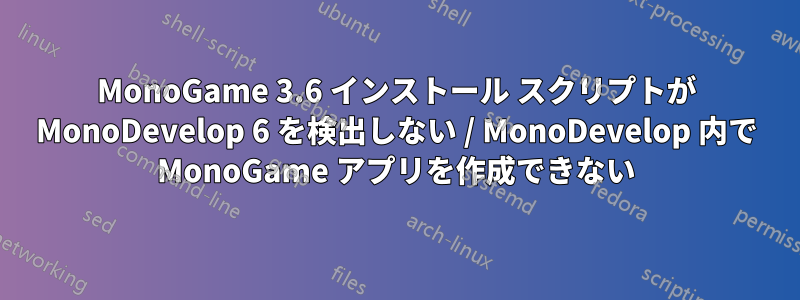 MonoGame 3.6 インストール スクリプトが MonoDevelop 6 を検出しない / MonoDevelop 内で MonoGame アプリを作成できない