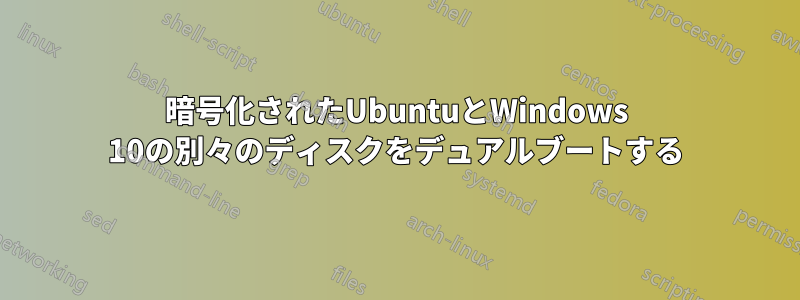 暗号化されたUbuntuとWindows 10の別々のディスクをデュアルブートする