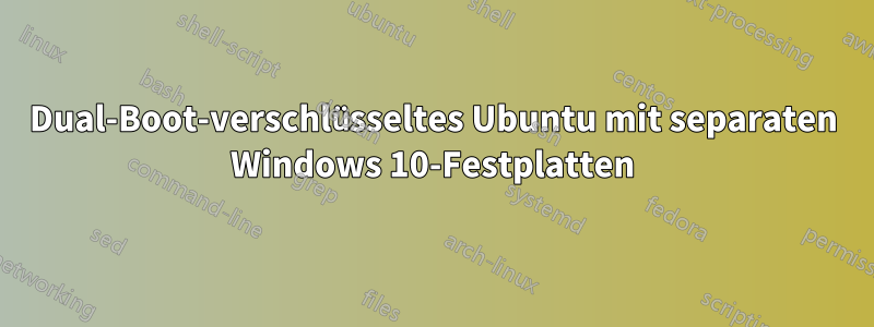 Dual-Boot-verschlüsseltes Ubuntu mit separaten Windows 10-Festplatten