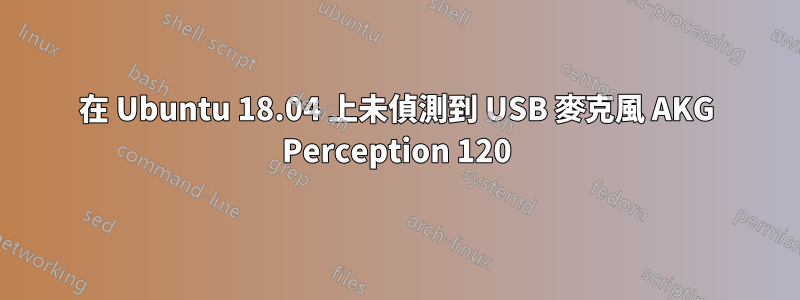 在 Ubuntu 18.04 上未偵測到 USB 麥克風 AKG Perception 120