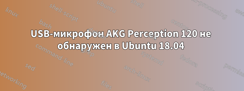 USB-микрофон AKG Perception 120 не обнаружен в Ubuntu 18.04