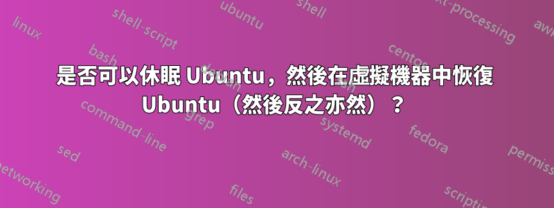 是否可以休眠 Ubuntu，然後在虛擬機器中恢復 Ubuntu（然後反之亦然）？