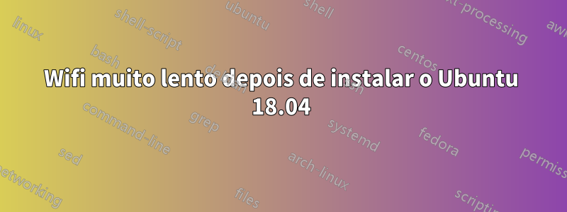 Wifi muito lento depois de instalar o Ubuntu 18.04