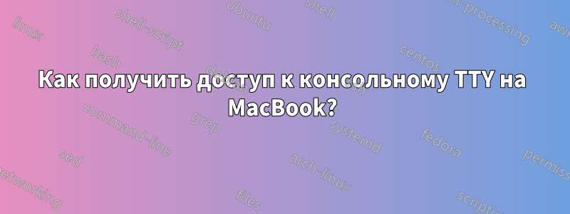 Как получить доступ к консольному TTY на MacBook?