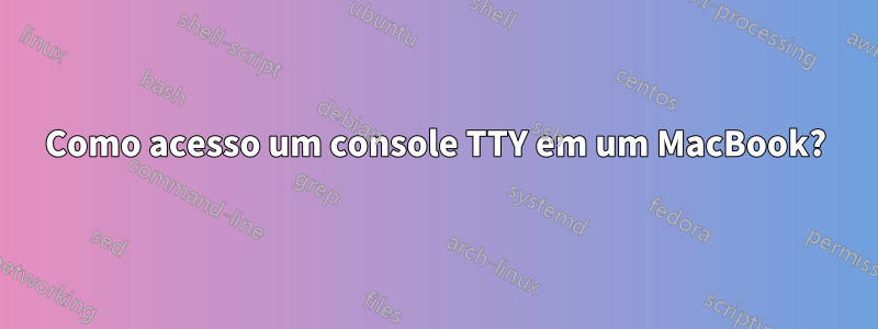 Como acesso um console TTY em um MacBook?