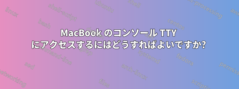 MacBook のコンソール TTY にアクセスするにはどうすればよいですか?