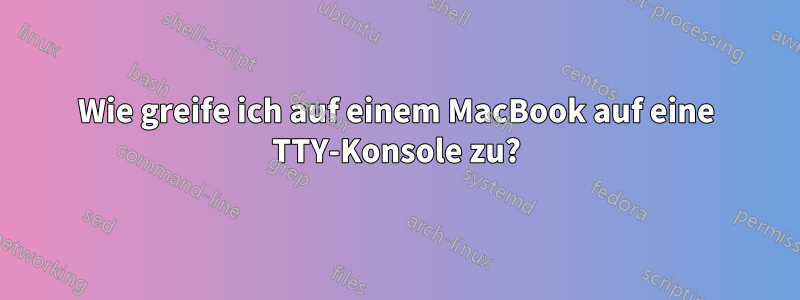 Wie greife ich auf einem MacBook auf eine TTY-Konsole zu?