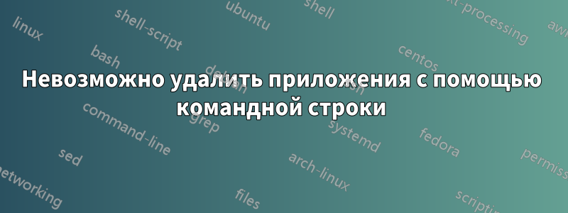 Невозможно удалить приложения с помощью командной строки