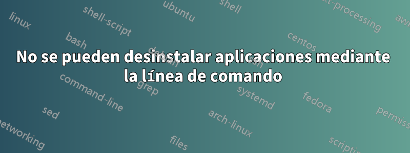 No se pueden desinstalar aplicaciones mediante la línea de comando