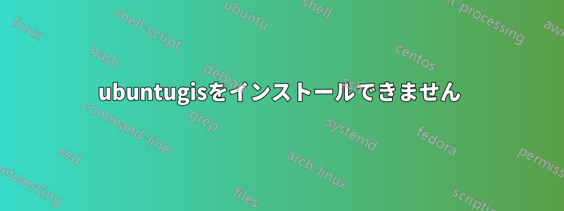 ubuntugisをインストールできません