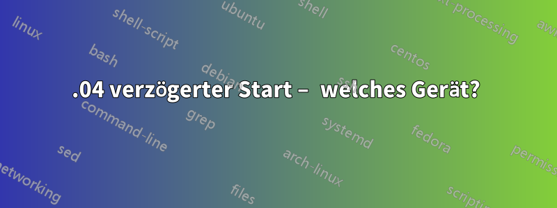 18.04 verzögerter Start – welches Gerät?