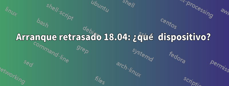 Arranque retrasado 18.04: ¿qué dispositivo?