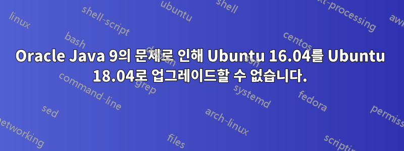 Oracle Java 9의 문제로 인해 Ubuntu 16.04를 Ubuntu 18.04로 업그레이드할 수 없습니다.