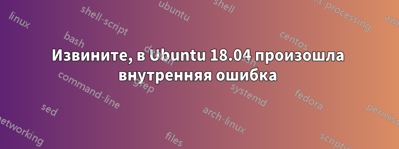 Извините, в Ubuntu 18.04 произошла внутренняя ошибка