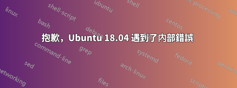 抱歉，Ubuntu 18.04 遇到了內部錯誤