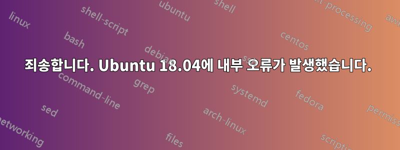 죄송합니다. Ubuntu 18.04에 내부 오류가 발생했습니다.