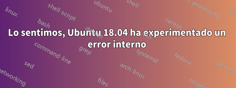 Lo sentimos, Ubuntu 18.04 ha experimentado un error interno