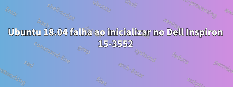 Ubuntu 18.04 falha ao inicializar no Dell Inspiron 15-3552