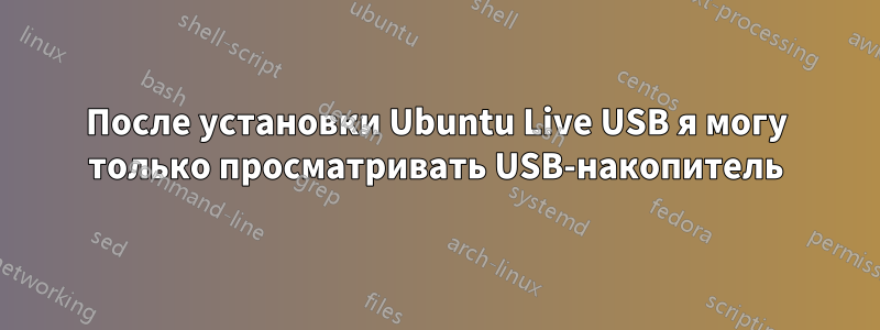 После установки Ubuntu Live USB я могу только просматривать USB-накопитель