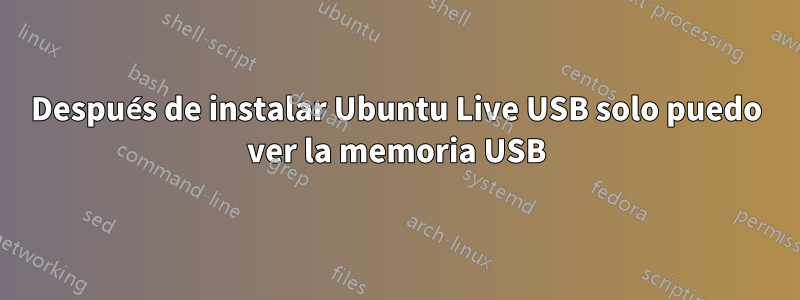 Después de instalar Ubuntu Live USB solo puedo ver la memoria USB