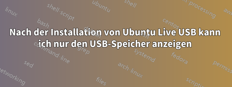 Nach der Installation von Ubuntu Live USB kann ich nur den USB-Speicher anzeigen