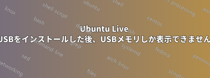 Ubuntu Live USBをインストールした後、USBメモリしか表示できません