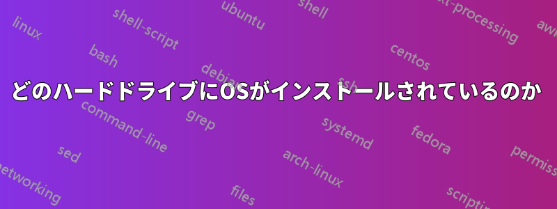 どのハードドライブにOSがインストールされているのか