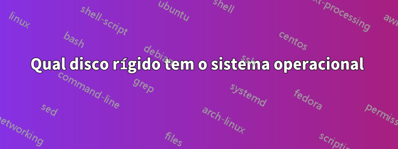 Qual disco rígido tem o sistema operacional